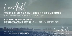 Landfall Discussion Series: Puerto Rico as a Handbook for Our Times